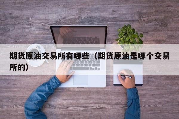 期货原油交易所有哪些（期货原油是哪个交易所的）