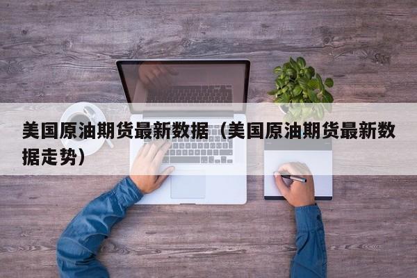 美国原油期货最新数据（美国原油期货最新数据走势）