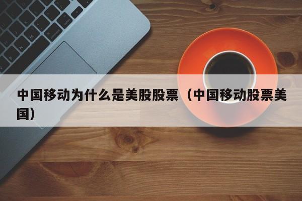 中国移动为什么是美股股票（中国移动股票美国）
