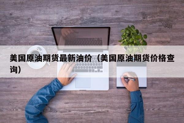 美国原油期货最新油价（美国原油期货价格查询）