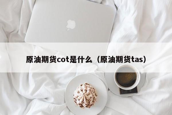 原油期货cot是什么（原油期货tas）