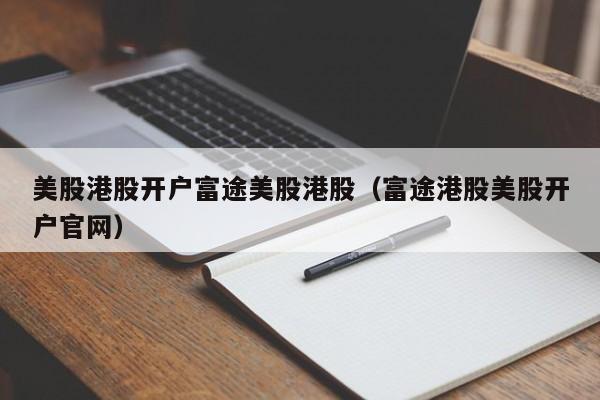 美股港股开户富途美股港股（富途港股美股开户官网）