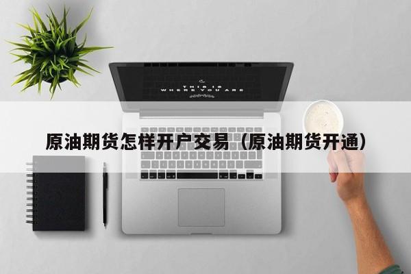 原油期货怎样开户交易（原油期货开通）