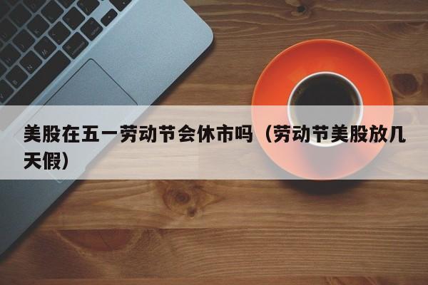 美股在五一劳动节会休市吗（劳动节美股放几天假）