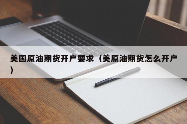 美国原油期货开户要求（美原油期货怎么开户）