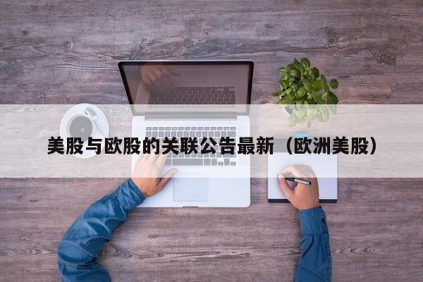 美股与欧股的关联公告最新（欧洲美股）