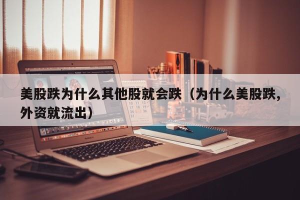 美股跌为什么其他股就会跌（为什么美股跌,外资就流出）
