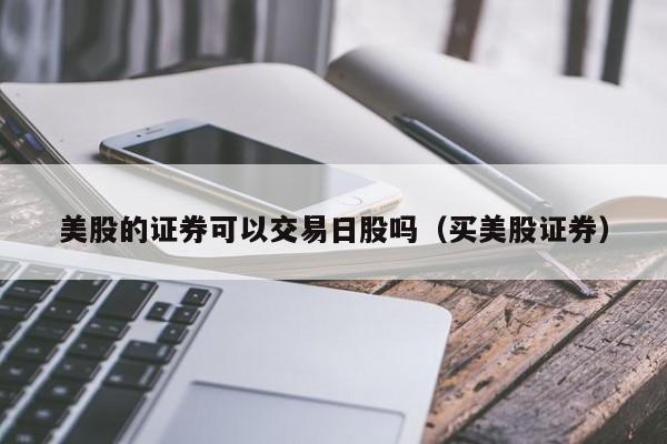 美股的证券可以交易日股吗（买美股证券）