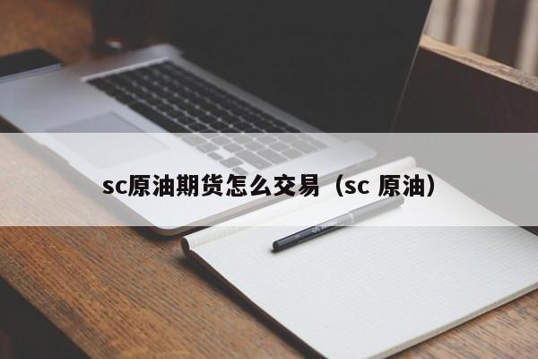 sc原油期货怎么交易（sc 原油）