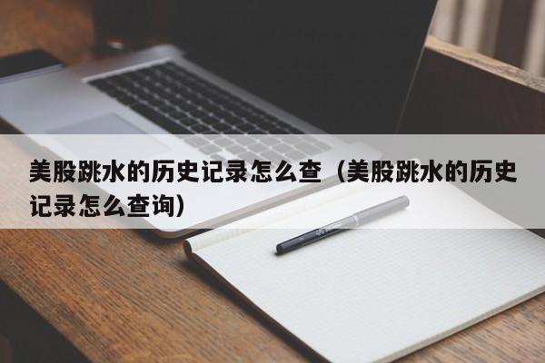 美股跳水的历史记录怎么查（美股跳水的历史记录怎么查询）