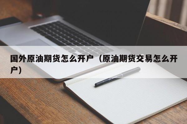 国外原油期货怎么开户（原油期货交易怎么开户）
