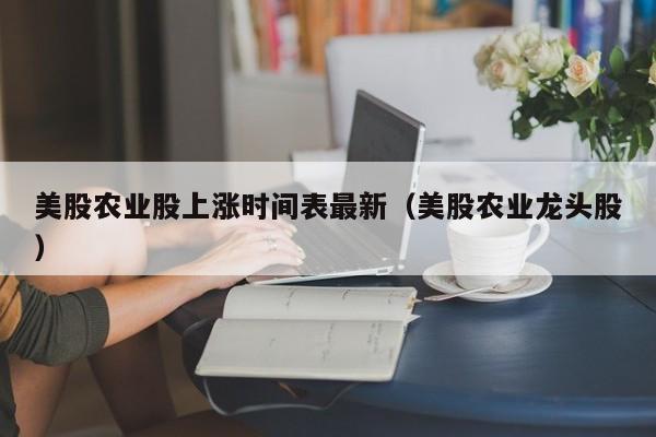 美股农业股上涨时间表最新（美股农业龙头股）