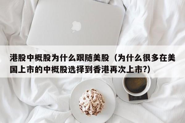 港股中概股为什么跟随美股（为什么很多在美国上市的中概股选择到香港再次上市?）