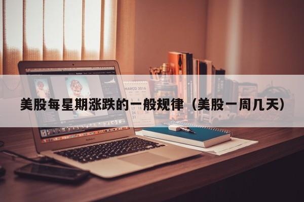 美股每星期涨跌的一般规律（美股一周几天）