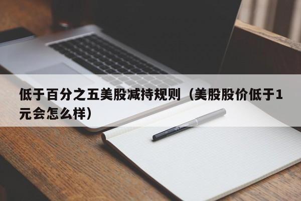 低于百分之五美股减持规则(美股股价低于1元会怎么样)