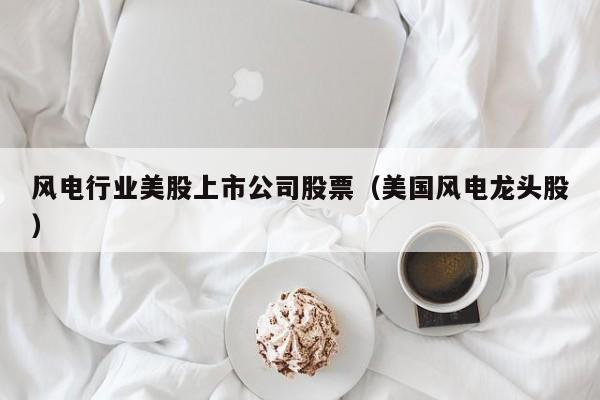 风电行业美股上市公司股票（美国风电龙头股）