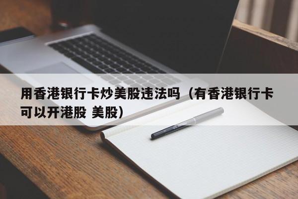 用香港银行卡炒美股违法吗(有香港银行卡 可以开港股 美股)