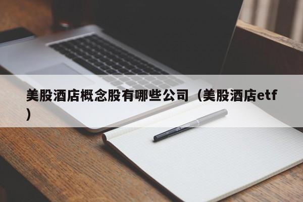 美股酒店概念股有哪些公司（美股酒店etf）