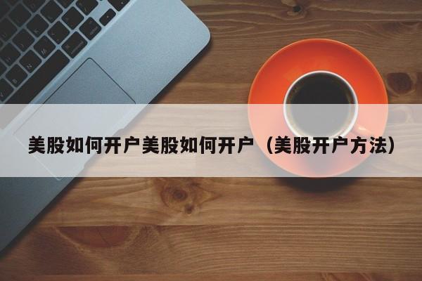 美股如何开户美股如何开户(美股开户方法)