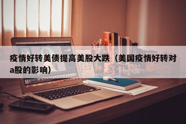 疫情好转美债提高美股大跌(美国疫情好转对a股的影响)