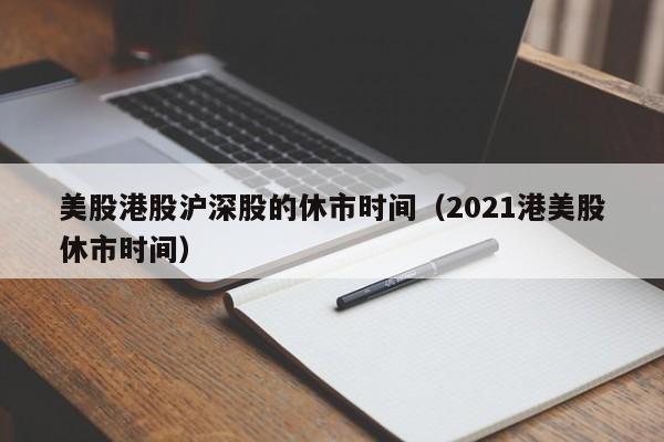 美股港股沪深股的休市时间（2021港美股休市时间）