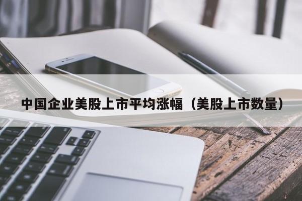 中国企业美股上市平均涨幅（美股上市数量）