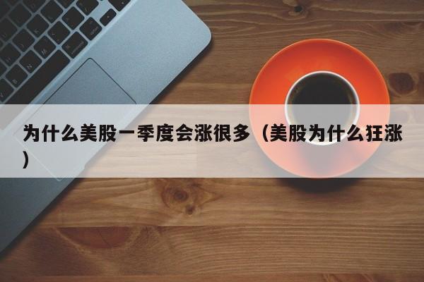 为什么美股一季度会涨很多（美股为什么狂涨）