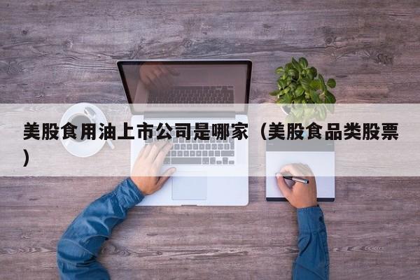 美股食用油上市公司是哪家（美股食品类股票）