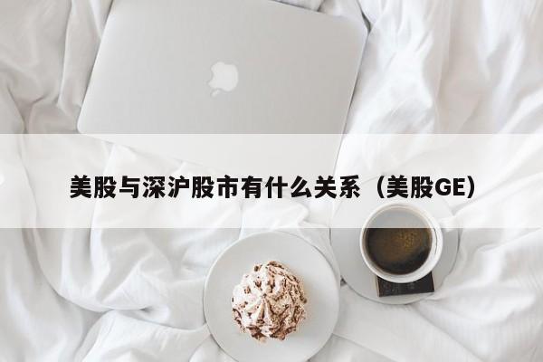 美股与深沪股市有什么关系（美股GE）