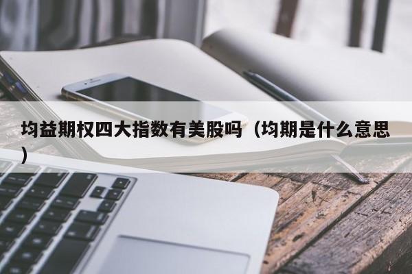 均益期权四大指数有美股吗（均期是什么意思）