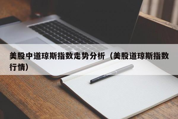 美股中道琼斯指数走势分析（美股道琼斯指数行情）