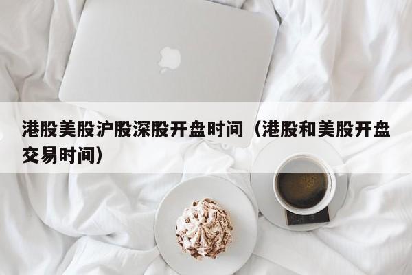 港股美股沪股深股开盘时间（港股和美股开盘交易时间）