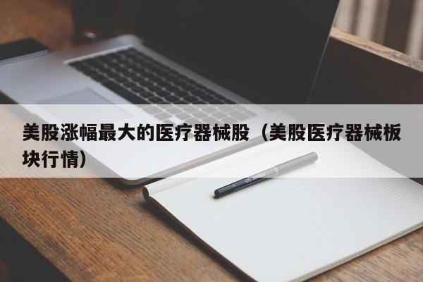 美股涨幅最大的医疗器械股（美股医疗器械板块行情）