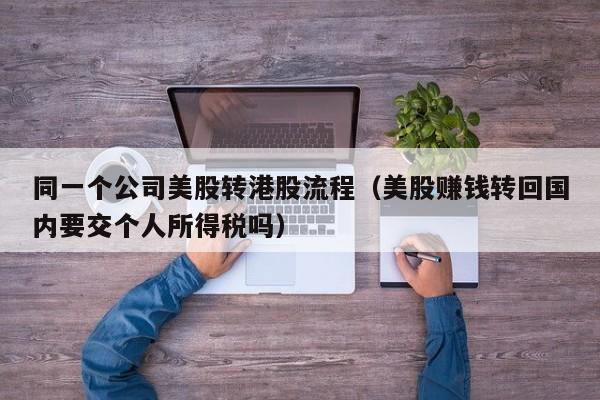同一个公司美股转港股流程（美股赚钱转回国内要交个人所得税吗）