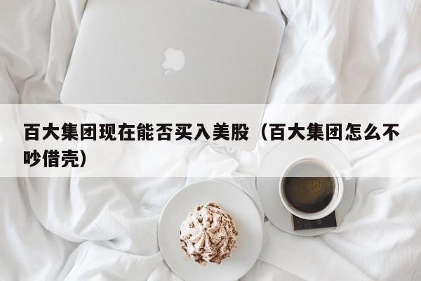 百大集团现在能否买入美股（百大集团怎么不吵借壳）