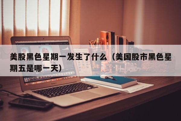美股黑色星期一发生了什么（美国股市黑色星期五是哪一天）