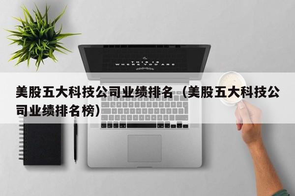 美股五大科技公司业绩排名（美股五大科技公司业绩排名榜）