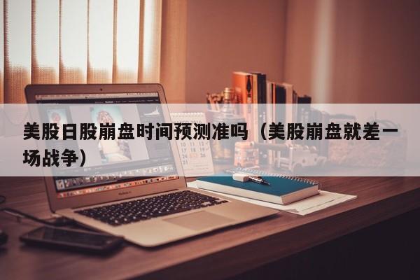美股日股崩盘时间预测准吗（美股崩盘就差一场战争）
