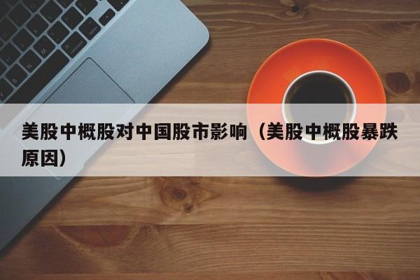 美股中概股对中国股市影响（美股中概股暴跌原因）