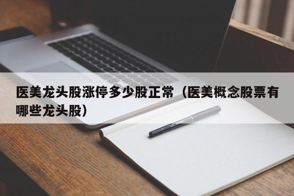 医美龙头股涨停多少股正常（医美概念股票有哪些龙头股）