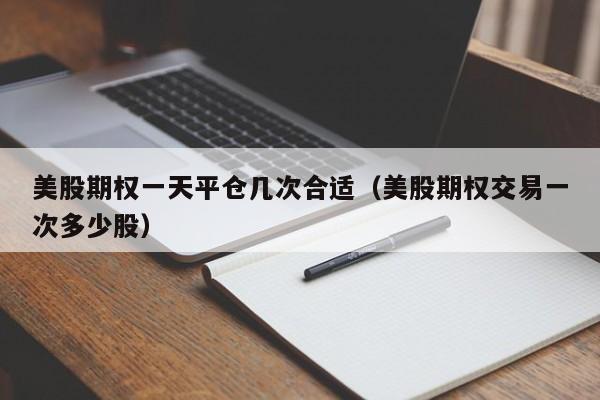 美股期权一天平仓几次合适（美股期权交易一次多少股）