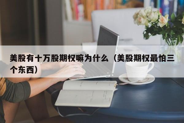 美股有十万股期权嘛为什么（美股期权最怕三个东西）