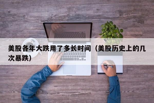 美股各年大跌用了多长时间（美股历史上的几次暴跌）