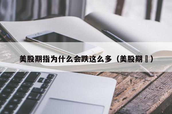 美股期指为什么会跌这么多（美股期貨）