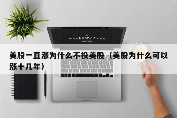 美股一直涨为什么不投美股（美股为什么可以涨十几年）