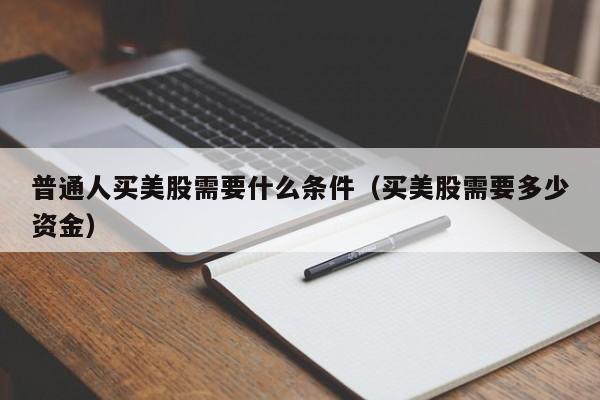 普通人买美股需要什么条件(买美股需要多少资金)