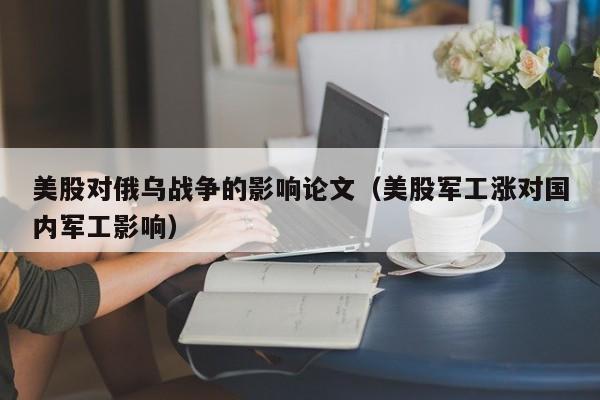 美股对俄乌战争的影响论文(美股军工涨对国内军工影响)