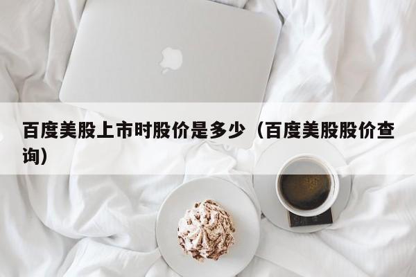 百度美股上市时股价是多少(百度美股股价查询)