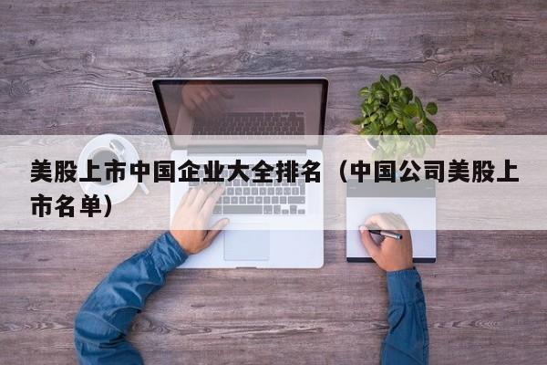 美股上市中国企业大全排名（中国公司美股上市名单）