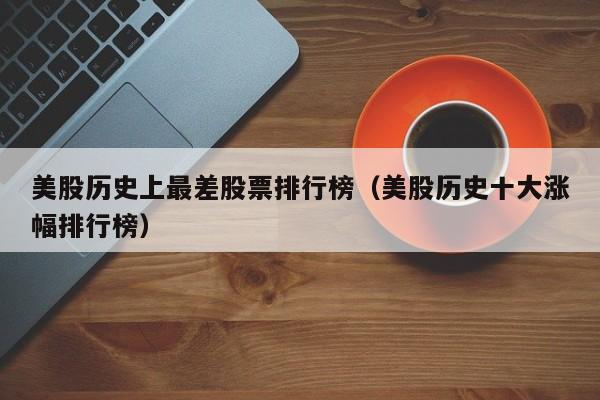美股历史上最差股票排行榜(美股历史十大涨幅排行榜)